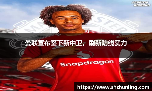 曼联宣布签下新中卫，刷新防线实力