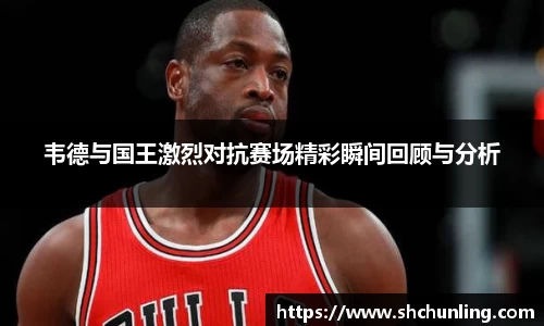 韦德与国王激烈对抗赛场精彩瞬间回顾与分析