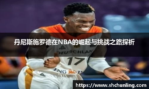 丹尼斯施罗德在NBA的崛起与挑战之路探析