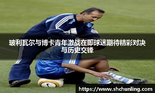 玻利瓦尔与博卡青年激战在即球迷期待精彩对决与历史交锋