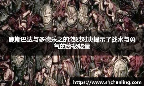 鹿斯巴达与多德乐之的激烈对决揭示了战术与勇气的终极较量